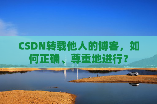 CSDN转载他人的博客，如何正确、尊重地进行？